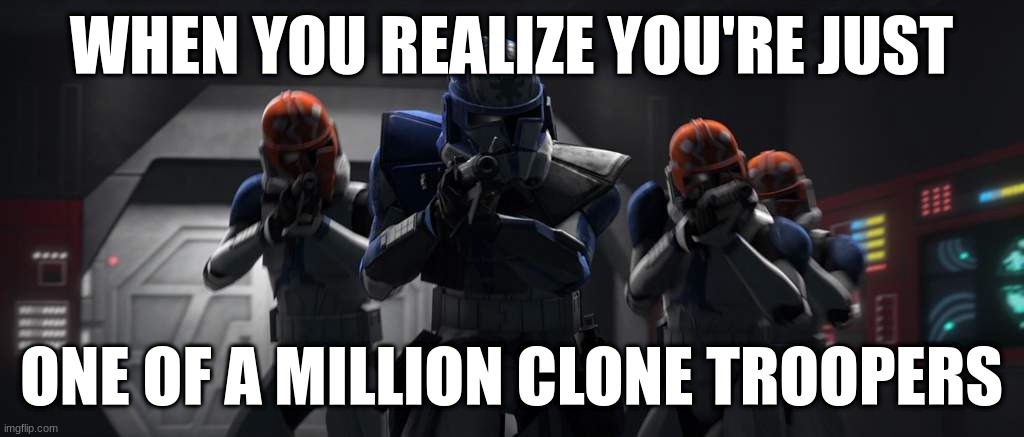 clone troopers | WHEN YOU REALIZE YOU'RE JUST; ONE OF A MILLION CLONE TROOPERS | image tagged in clone troopers | made w/ Imgflip meme maker