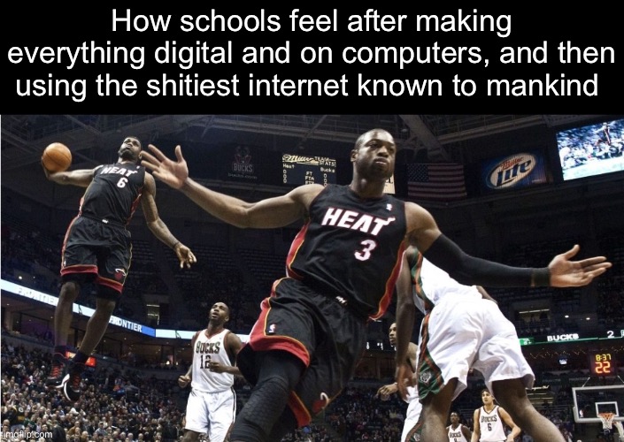 . | How schools feel after making everything digital and on computers, and then using the shitiest internet known to mankind | image tagged in wade lebron oop | made w/ Imgflip meme maker