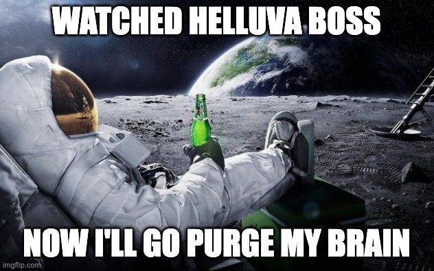 Chillin' Astronaut | WATCHED HELLUVA BOSS; NOW I'LL GO PURGE MY BRAIN | image tagged in chillin' astronaut | made w/ Imgflip meme maker