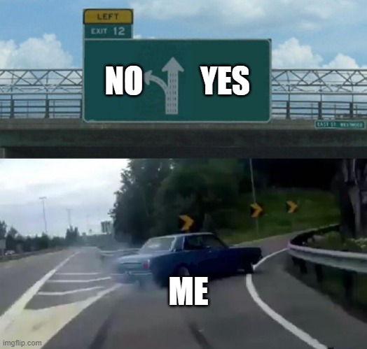 NO YES ME | image tagged in car drift meme | made w/ Imgflip meme maker