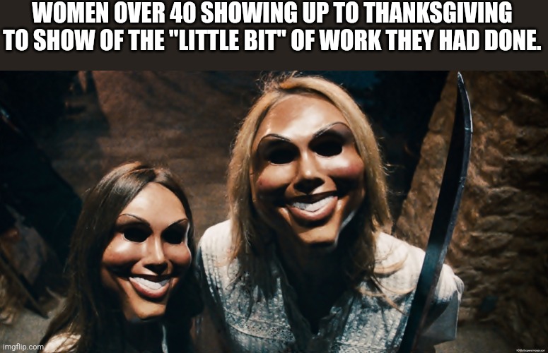 Plastic surgery, women over 40 | WOMEN OVER 40 SHOWING UP TO THANKSGIVING TO SHOW OF THE "LITTLE BIT" OF WORK THEY HAD DONE. | image tagged in fb friends list purge | made w/ Imgflip meme maker