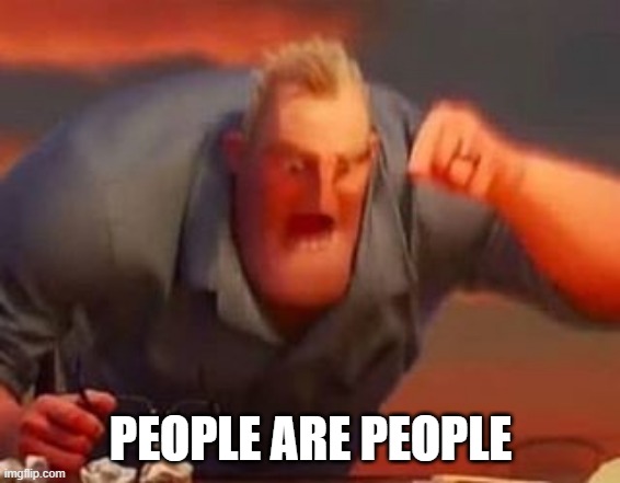 PEOPLE ARE PEOPLE | image tagged in mr incredible mad | made w/ Imgflip meme maker