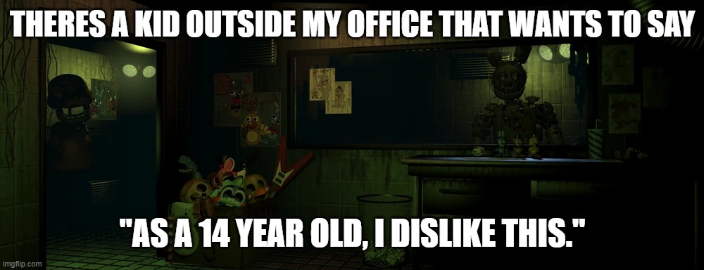 THERES A KID OUTSIDE MY OFFICE THAT WANTS TO SAY "AS A 14 YEAR OLD, I DISLIKE THIS." | made w/ Imgflip meme maker