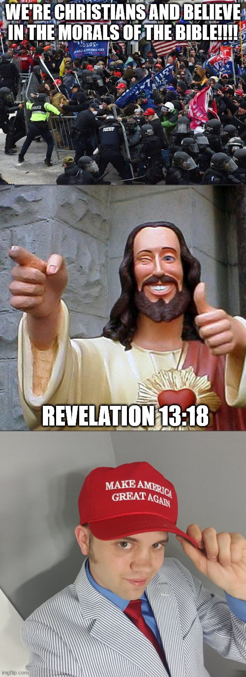 Christian MAGA be like... | WE'RE CHRISTIANS AND BELIEVE IN THE MORALS OF THE BIBLE!!!! REVELATION 13:18 | image tagged in cop-killer maga right wing capitol riot january 6th,memes,buddy christ,trump supporter | made w/ Imgflip meme maker