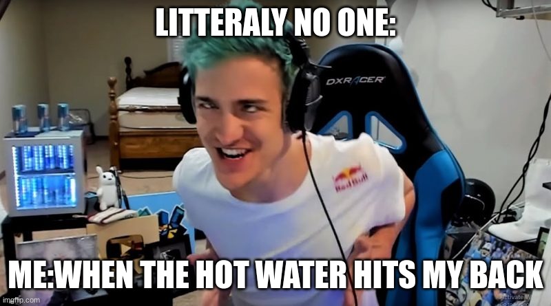 Fortnite MEME | LITTERALY NO ONE:; ME:WHEN THE HOT WATER HITS MY BACK | image tagged in fortnite meme | made w/ Imgflip meme maker