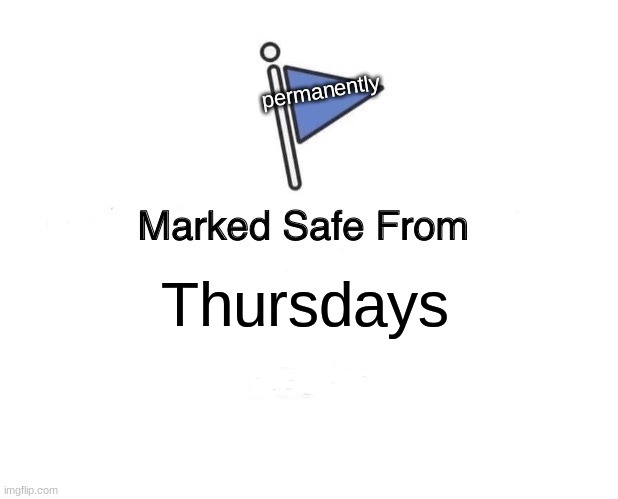 I hate Thursdays | permanently; Thursdays | image tagged in memes,marked safe from | made w/ Imgflip meme maker