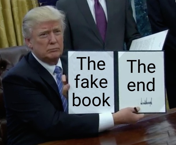 The fale book | The fake book; The end | image tagged in memes,trump bill signing,funny | made w/ Imgflip meme maker