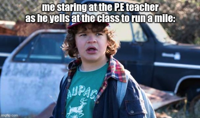 P.E Slander (Dustin Edition) | me staring at the P.E teacher as he yells at the class to run a mile: | image tagged in dustin stranger things,its not going to happen | made w/ Imgflip meme maker