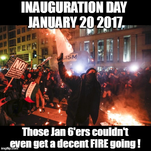 INAUGURATION DAY 
JANUARY 20 2017 Those Jan 6'ers couldn't even get a decent FIRE going ! | made w/ Imgflip meme maker