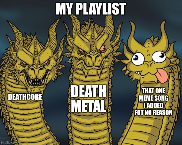 Three-headed Dragon | MY PLAYLIST; DEATH METAL; THAT ONE MEME SONG I ADDED FOT NO REASON; DEATHCORE | image tagged in three-headed dragon | made w/ Imgflip meme maker