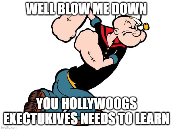 popeye reacts to a new horror movie about him | WELL BLOW ME DOWN; YOU HOLLYWOOGS EXECTUKIVES NEEDS TO LEARN | image tagged in popeye,scumbag hollywood | made w/ Imgflip meme maker