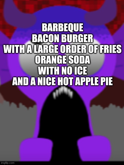 Durple | BARBEQUE BACON BURGER
WITH A LARGE ORDER OF FRIES
ORANGE SODA WITH NO ICE
AND A NICE HOT APPLE PIE | image tagged in durple | made w/ Imgflip meme maker