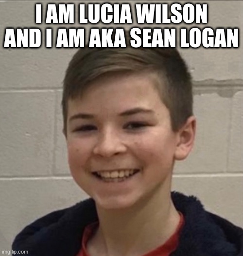 Sean Logan | I AM LUCIA WILSON AND I AM AKA SEAN LOGAN | image tagged in lucia wilson | made w/ Imgflip meme maker