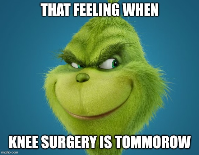 when knee surgery is tommorow | image tagged in when knee surgery is tommorow | made w/ Imgflip meme maker