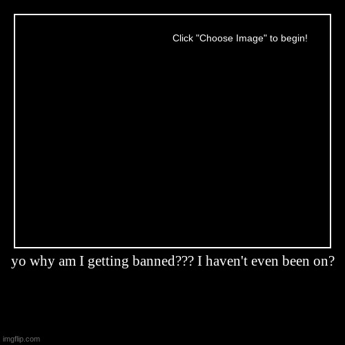 yo why am I getting banned??? I haven't even been on? | | image tagged in funny,demotivationals | made w/ Imgflip demotivational maker