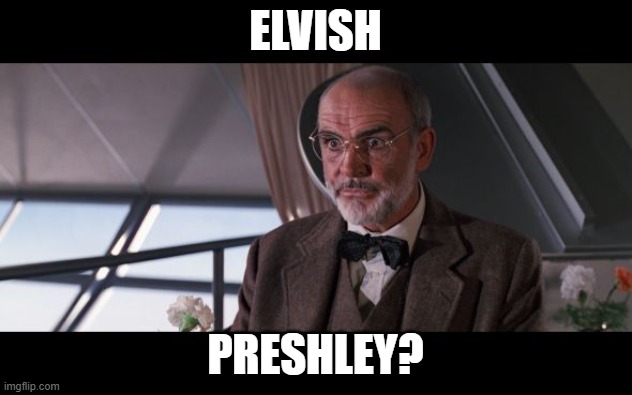 Dr. Jones- Elvish Preshley? | ELVISH; PRESHLEY? | image tagged in dr henry jones sr annoyed,elvis,elves,question | made w/ Imgflip meme maker