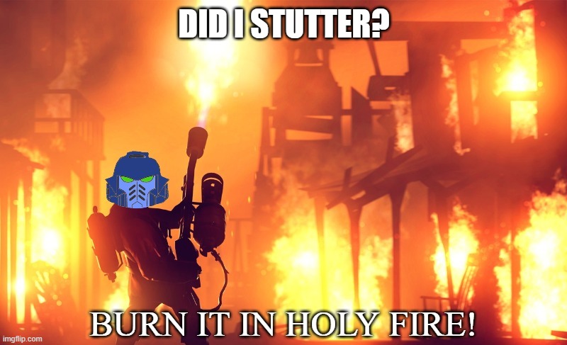 BURN IT IN HOLY FIRE! 1 | DID I STUTTER? | image tagged in burn it in holy fire 1 | made w/ Imgflip meme maker