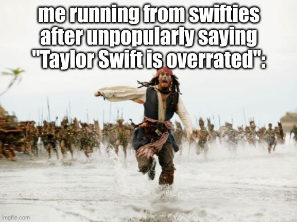 Insane Swifties Slander (I mean specifically the insane Swifties, IM NOT WILLING TO GET INTO DRAMA BC OF THIS) | me running from swifties after unpopularly saying "Taylor Swift is overrated": | image tagged in jack sparrow being chased,taylor swift | made w/ Imgflip meme maker