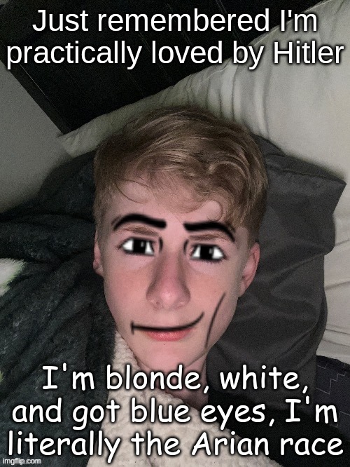 Adolf hmu | Just remembered I'm practically loved by Hitler; I'm blonde, white, and got blue eyes, I'm literally the Arian race | image tagged in virian man face | made w/ Imgflip meme maker