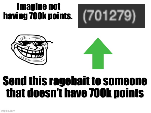 Absolute ragebait | Imagine not having 700k points. Send this ragebait to someone that doesn't have 700k points | made w/ Imgflip meme maker