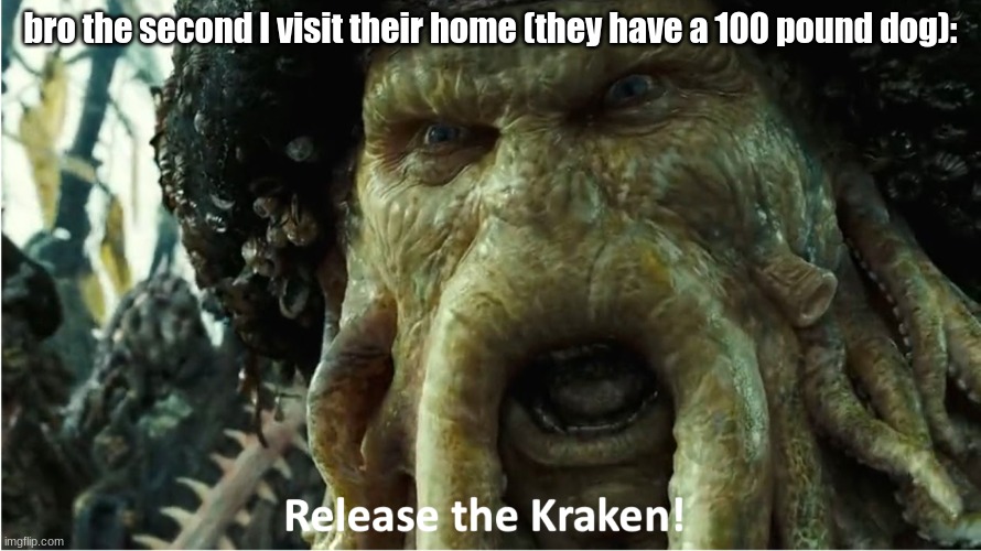 release the kraken | bro the second I visit their home (they have a 100 pound dog): | image tagged in release the kraken | made w/ Imgflip meme maker