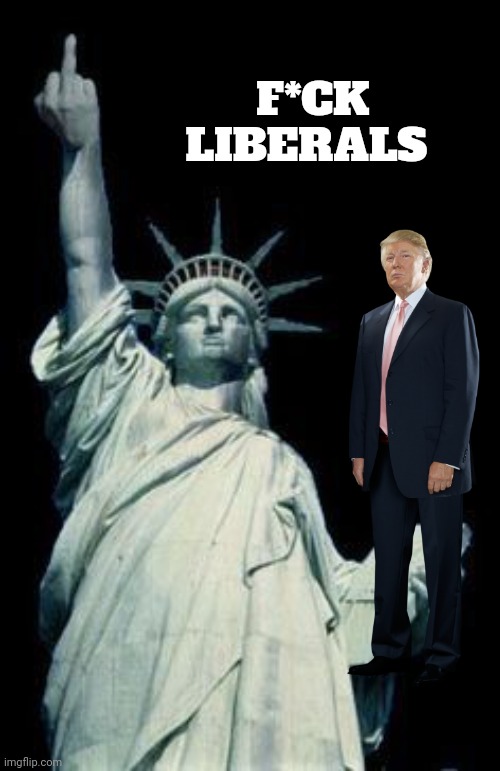 Statue of Liberty flipping off | F*CK LIBERALS | image tagged in statue of liberty flipping off | made w/ Imgflip meme maker