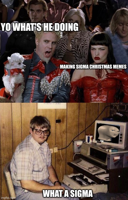 bro be like | YO WHAT'S HE DOING; MAKING SIGMA CHRISTMAS MEMES; WHAT A SIGMA | image tagged in memes,mugatu so hot right now,computer nerd | made w/ Imgflip meme maker