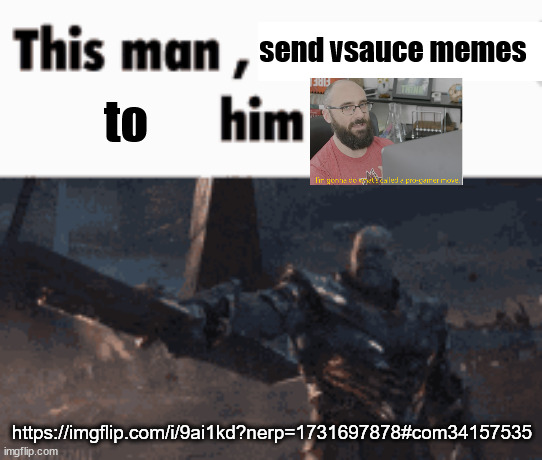 This man, _____ him | send vsauce memes; to; https://imgflip.com/i/9ai1kd?nerp=1731697878#com34157535 | image tagged in this man _____ him | made w/ Imgflip meme maker