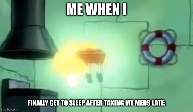 Yes | ME WHEN I; FINALLY GET TO SLEEP AFTER TAKING MY MEDS LATE: | image tagged in floating spongebob | made w/ Imgflip meme maker