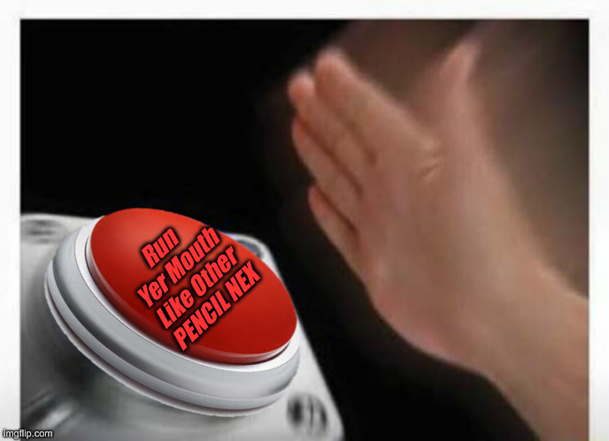 Red Button Hand | Run Yer Mouth Like Other PENCIL NEX | image tagged in red button hand | made w/ Imgflip meme maker