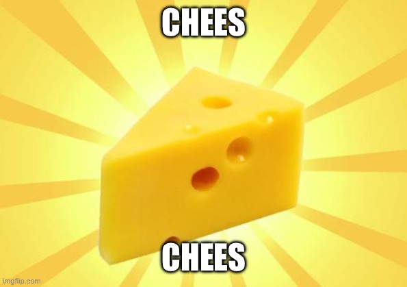 Cheese Time | CHEES CHEES | image tagged in cheese time | made w/ Imgflip meme maker