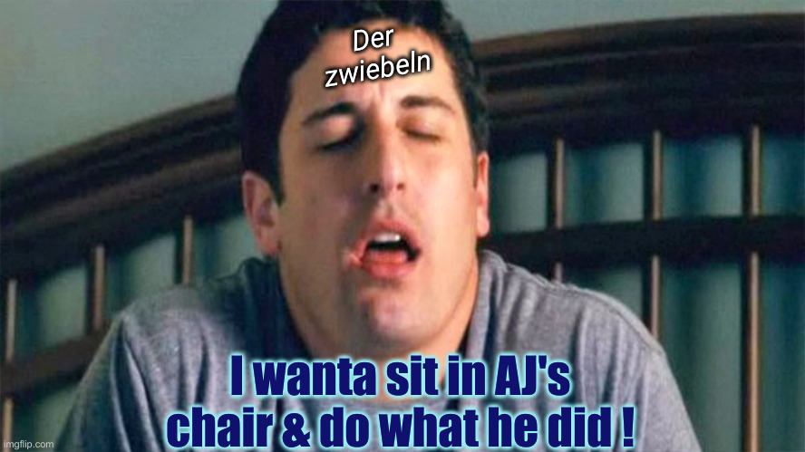 Masturbating | I wanta sit in AJ's chair & do what he did ! Der
zwiebeln | image tagged in masturbating | made w/ Imgflip meme maker