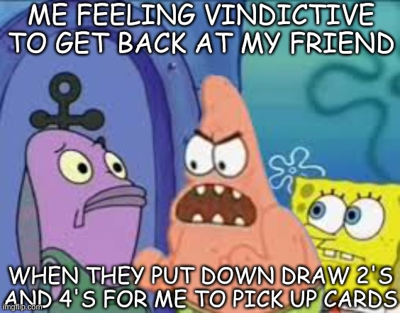 Vocab Memes | ME FEELING VINDICTIVE TO GET BACK AT MY FRIEND; WHEN THEY PUT DOWN DRAW 2'S AND 4'S FOR ME TO PICK UP CARDS | image tagged in funny memes | made w/ Imgflip meme maker