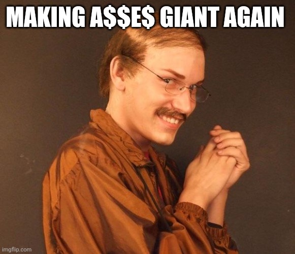 Creepy guy | MAKING A$$E$ GIANT AGAIN | image tagged in creepy guy | made w/ Imgflip meme maker