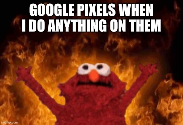 Dont Use A Pixel Phone | GOOGLE PIXELS WHEN I DO ANYTHING ON THEM | image tagged in elmo maligno,google,google pixel,funny | made w/ Imgflip meme maker