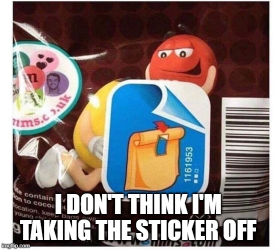 Melts in Your Mouth | I DON'T THINK I'M TAKING THE STICKER OFF | image tagged in sex jokes | made w/ Imgflip meme maker