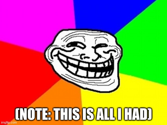 Troll Face Colored Meme | (NOTE: THIS IS ALL I HAD) | image tagged in memes,troll face colored | made w/ Imgflip meme maker