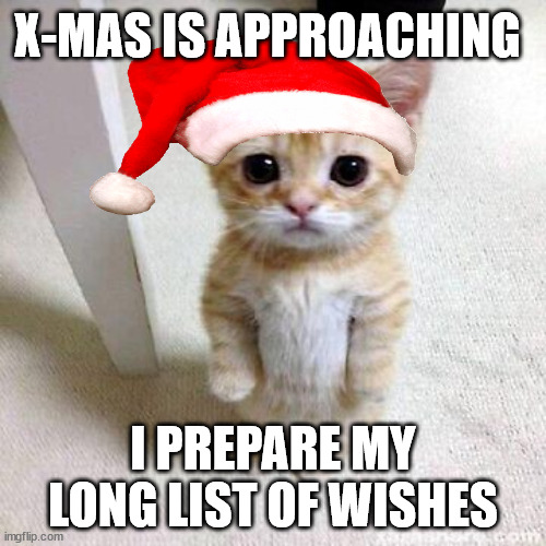 X-Mas is approaching (the reason why am i demanding all years) ! | X-MAS IS APPROACHING; I PREPARE MY LONG LIST OF WISHES | image tagged in christmas,cat,meme | made w/ Imgflip meme maker