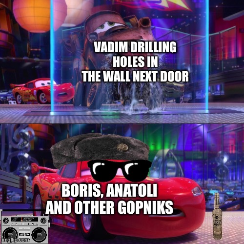 Vadim’s life be like: | VADIM DRILLING HOLES IN THE WALL NEXT DOOR; BORIS, ANATOLI AND OTHER GOPNIKS | image tagged in mater drinking from waterfall,hardbass | made w/ Imgflip meme maker