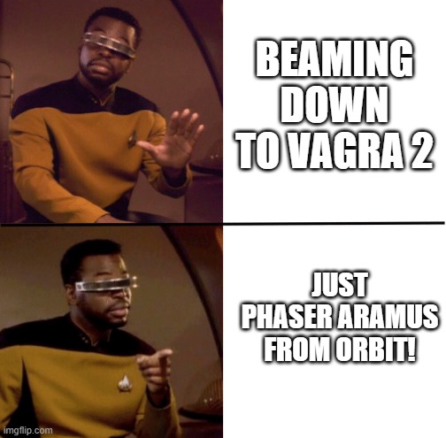 I mean, Tasha Could Still be Alive | BEAMING DOWN TO VAGRA 2; JUST PHASER ARAMUS FROM ORBIT! | image tagged in geordi la forge | made w/ Imgflip meme maker