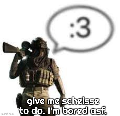 afk :3 | give me scheisse to do. I'm bored asf. | image tagged in afk 3 | made w/ Imgflip meme maker