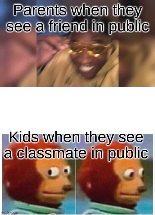 Parents when they see a friend in public; Kids when they see a classmate in public | image tagged in memes,monkey puppet | made w/ Imgflip meme maker