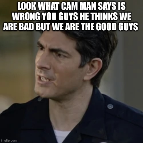 doug stanton | LOOK WHAT CAM MAN SAYS IS WRONG YOU GUYS HE THINKS WE ARE BAD BUT WE ARE THE GOOD GUYS | image tagged in doug stanton | made w/ Imgflip meme maker