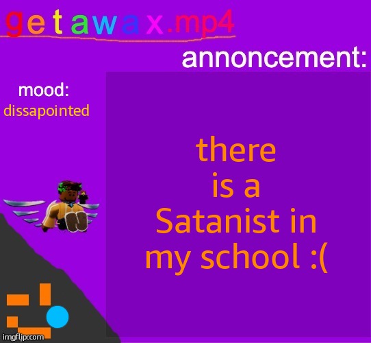 im a christian btw (let the rivalry begin) | there is a Satanist in my school :(; dissapointed | image tagged in getawax mp4 announcement template | made w/ Imgflip meme maker