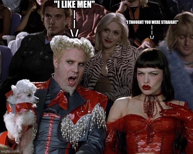 I have no clue why I made this | "I LIKE MEN"
|
|
\ /; "I THOUGHT YOU WERE STRAIGHT"
|
|
\ / | image tagged in memes,mugatu so hot right now | made w/ Imgflip meme maker