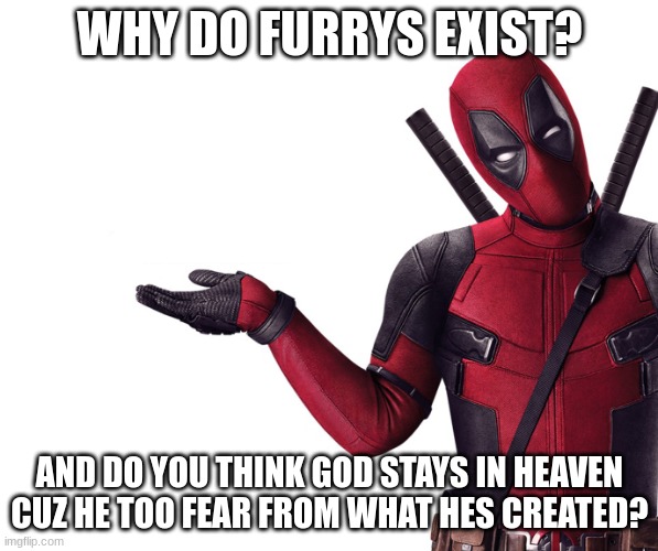 Think about it | WHY DO FURRYS EXIST? AND DO YOU THINK GOD STAYS IN HEAVEN CUZ HE TOO FEAR FROM WHAT HES CREATED? | image tagged in deadpool head tilt squint funny look question | made w/ Imgflip meme maker