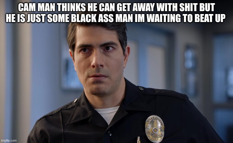 doug stanton | CAM MAN THINKS HE CAN GET AWAY WITH SHIT BUT HE IS JUST SOME BLACK ASS MAN IM WAITING TO BEAT UP | image tagged in doug stanton | made w/ Imgflip meme maker