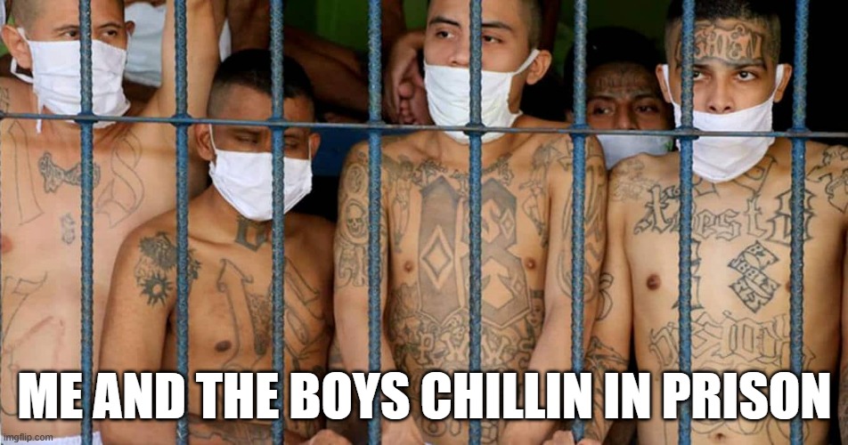 El Salvador Prison | ME AND THE BOYS CHILLIN IN PRISON | image tagged in me and the boys | made w/ Imgflip meme maker