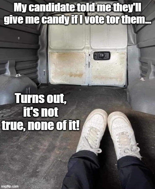 inside child molester van | My candidate told me they'll give me candy if I vote tor them... Turns out, it's not true, none of it! | image tagged in inside child molester van | made w/ Imgflip meme maker