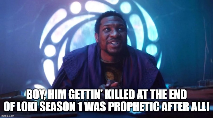 He Who Didn't Remain | BOY, HIM GETTIN' KILLED AT THE END OF LOKI SEASON 1 WAS PROPHETIC AFTER ALL! | image tagged in kang the conqueror | made w/ Imgflip meme maker